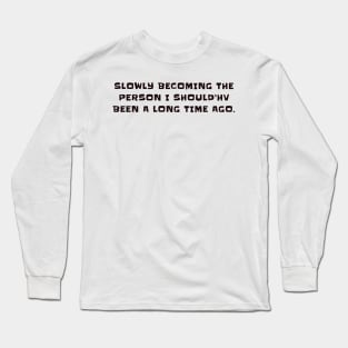 Slowly becoming the person I should'hv been a long time ago Long Sleeve T-Shirt